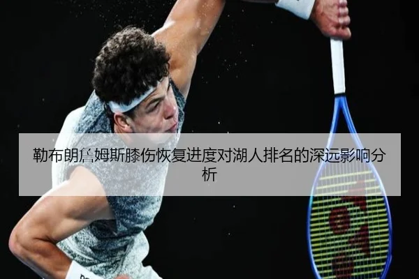 勒布朗詹姆斯膝伤恢复进度对湖人排名的深远影响分析（AYX SPORTS）